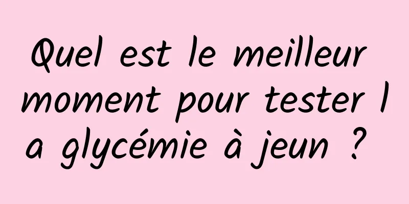 Quel est le meilleur moment pour tester la glycémie à jeun ? 