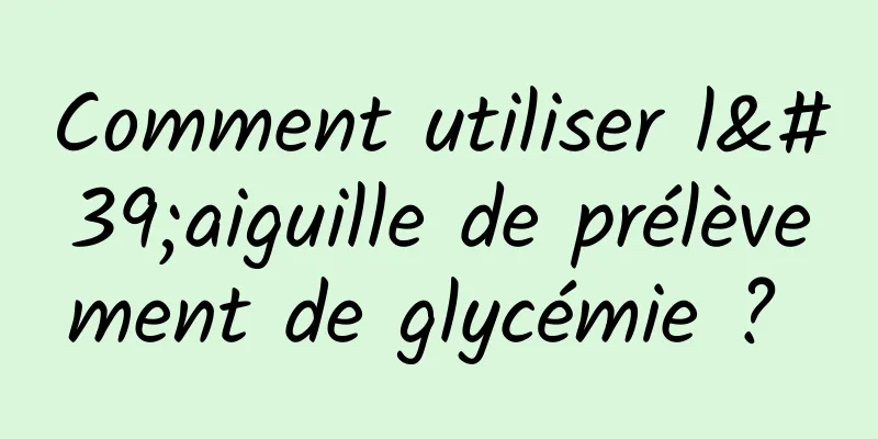 Comment utiliser l'aiguille de prélèvement de glycémie ? 