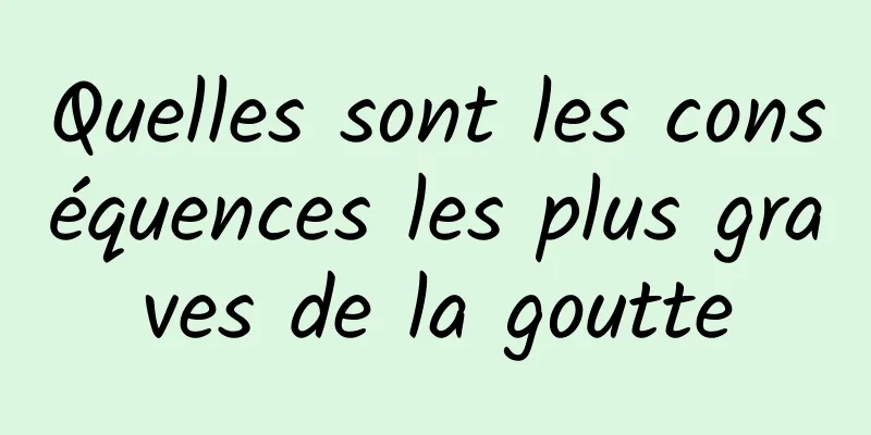 Quelles sont les conséquences les plus graves de la goutte