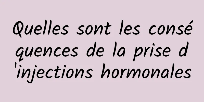 Quelles sont les conséquences de la prise d'injections hormonales