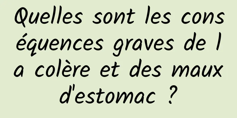 Quelles sont les conséquences graves de la colère et des maux d'estomac ? 