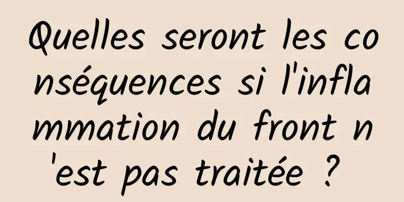 Quelles seront les conséquences si l'inflammation du front n'est pas traitée ? 