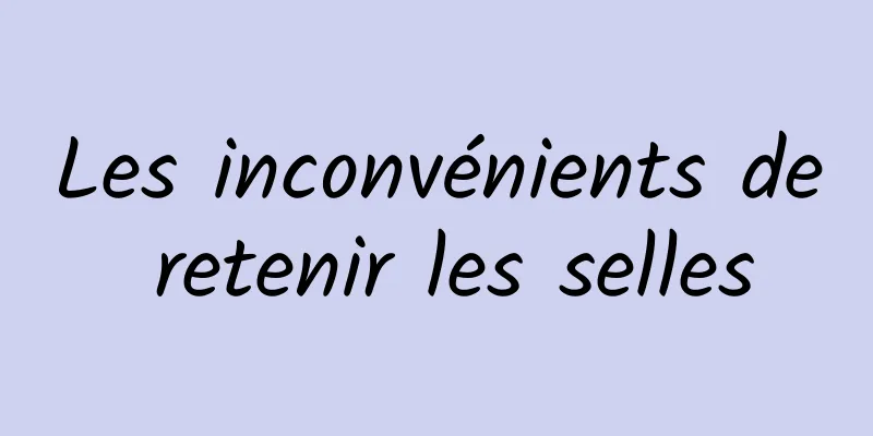 Les inconvénients de retenir les selles