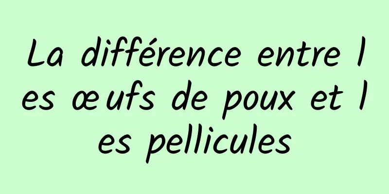 La différence entre les œufs de poux et les pellicules