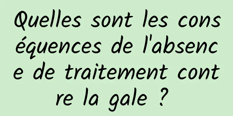 Quelles sont les conséquences de l'absence de traitement contre la gale ? 