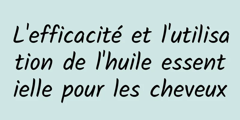 L'efficacité et l'utilisation de l'huile essentielle pour les cheveux