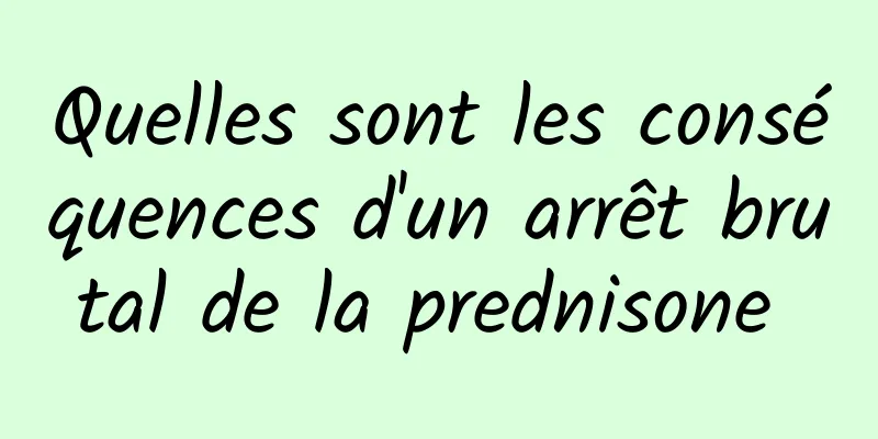 Quelles sont les conséquences d'un arrêt brutal de la prednisone 