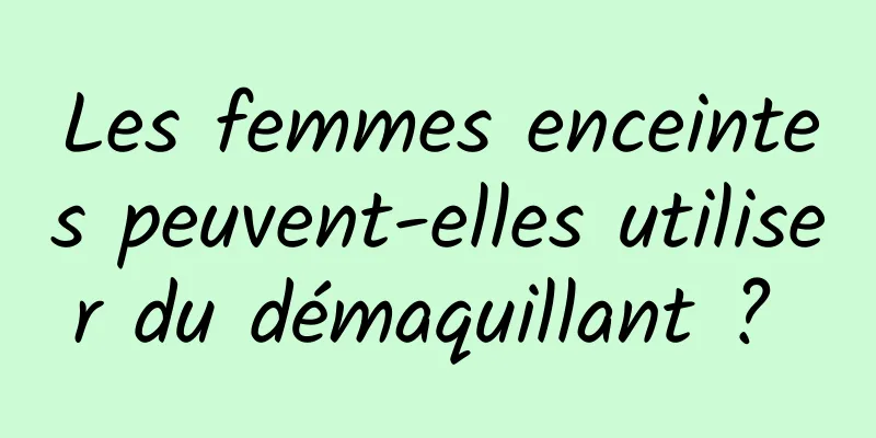 Les femmes enceintes peuvent-elles utiliser du démaquillant ? 