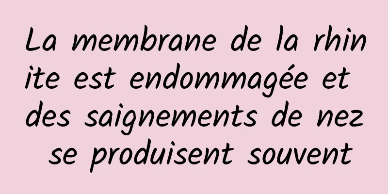 La membrane de la rhinite est endommagée et des saignements de nez se produisent souvent