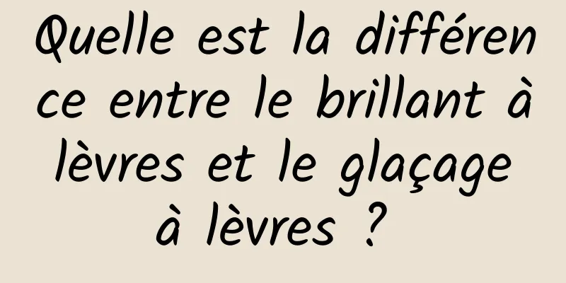 Quelle est la différence entre le brillant à lèvres et le glaçage à lèvres ? 