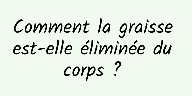 Comment la graisse est-elle éliminée du corps ? 