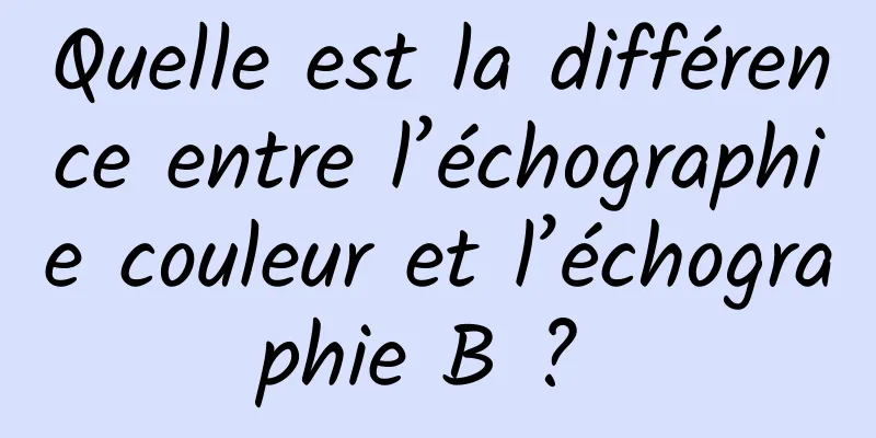 Quelle est la différence entre l’échographie couleur et l’échographie B ? 