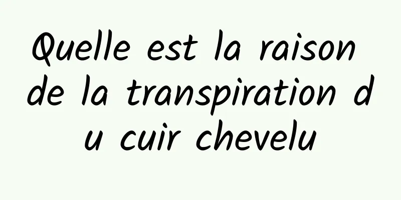 Quelle est la raison de la transpiration du cuir chevelu