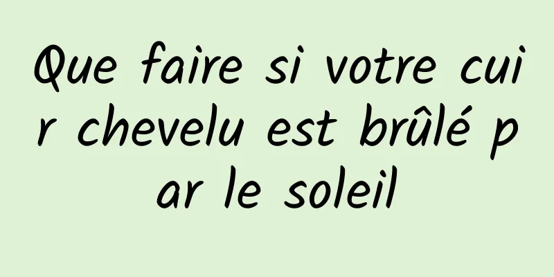 Que faire si votre cuir chevelu est brûlé par le soleil