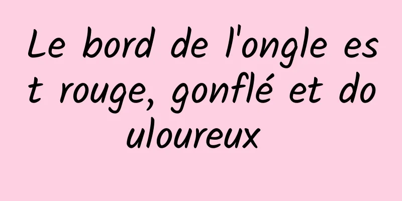 Le bord de l'ongle est rouge, gonflé et douloureux 