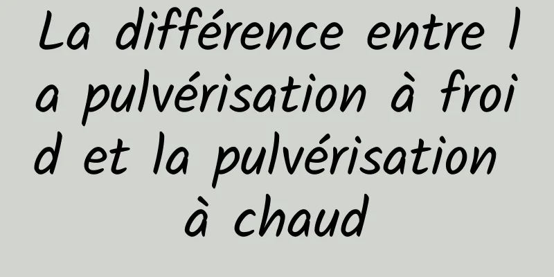 La différence entre la pulvérisation à froid et la pulvérisation à chaud