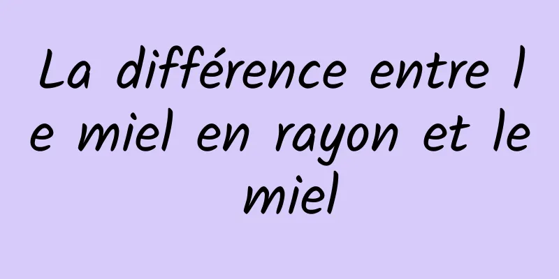 La différence entre le miel en rayon et le miel