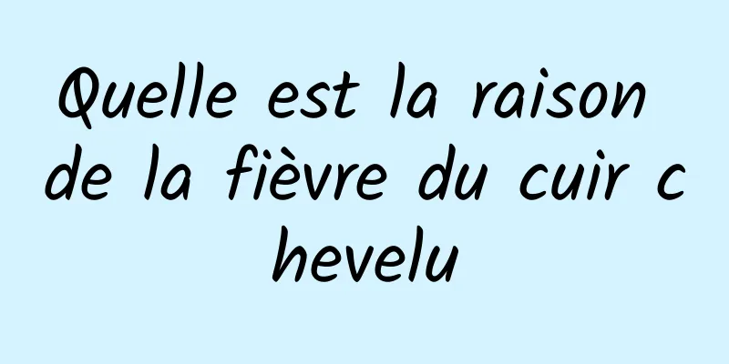 Quelle est la raison de la fièvre du cuir chevelu