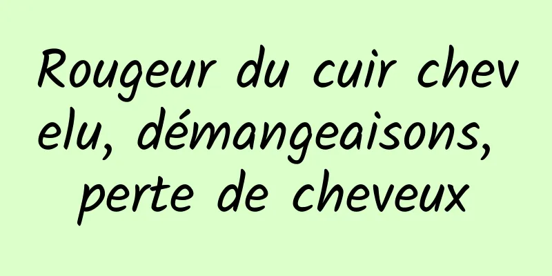 Rougeur du cuir chevelu, démangeaisons, perte de cheveux