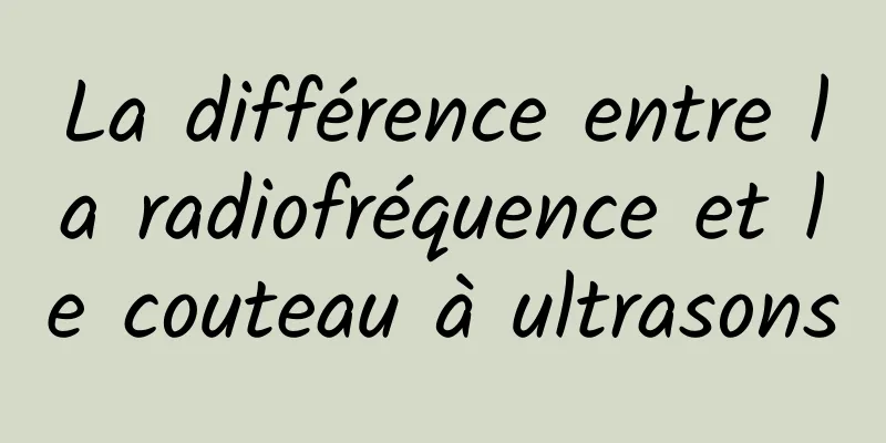 La différence entre la radiofréquence et le couteau à ultrasons