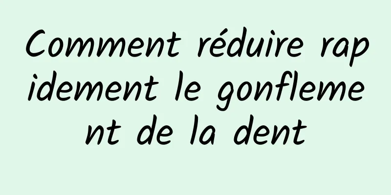 Comment réduire rapidement le gonflement de la dent