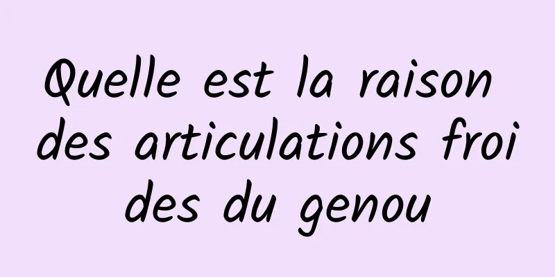 Quelle est la raison des articulations froides du genou