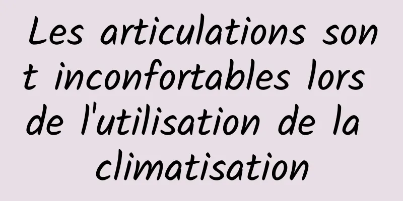 Les articulations sont inconfortables lors de l'utilisation de la climatisation