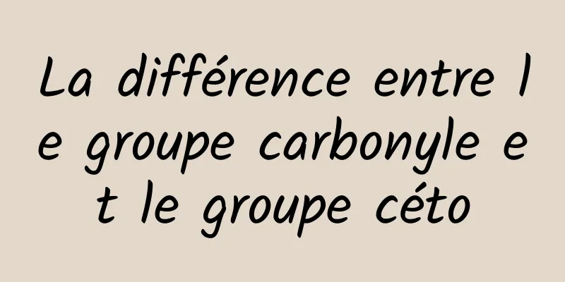 La différence entre le groupe carbonyle et le groupe céto