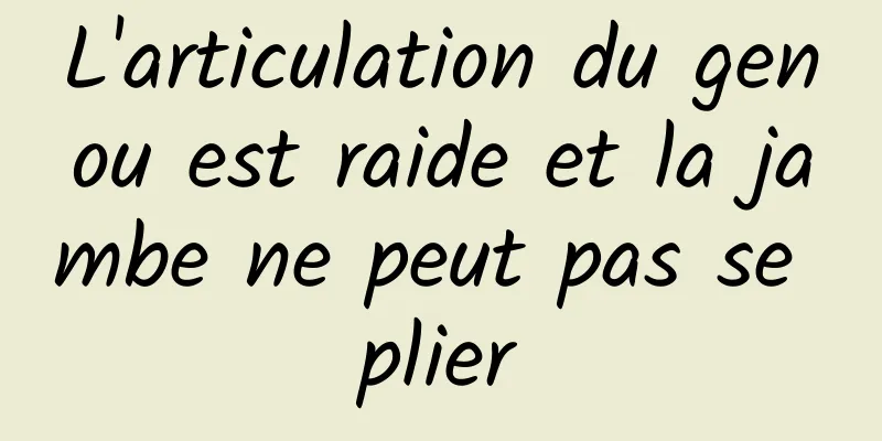 ​L'articulation du genou est raide et la jambe ne peut pas se plier