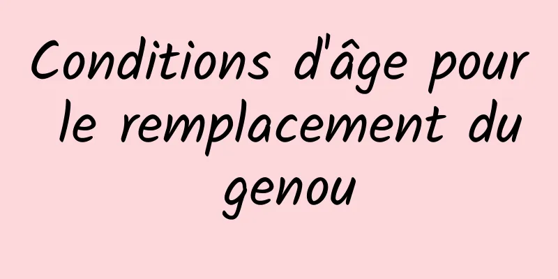 ​Conditions d'âge pour le remplacement du genou