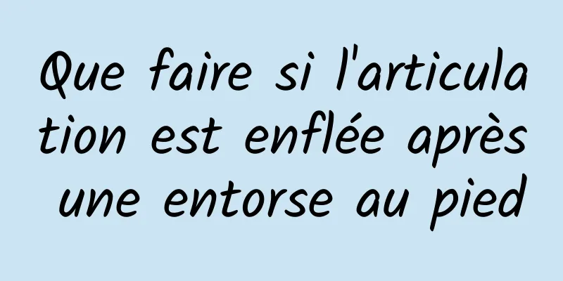 Que faire si l'articulation est enflée après une entorse au pied