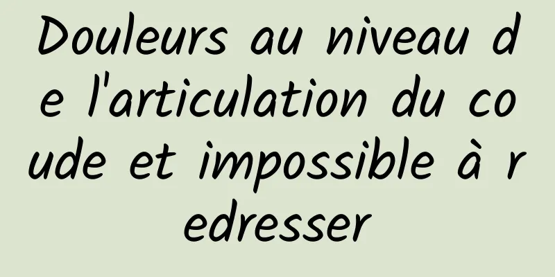 ​Douleurs au niveau de l'articulation du coude et impossible à redresser