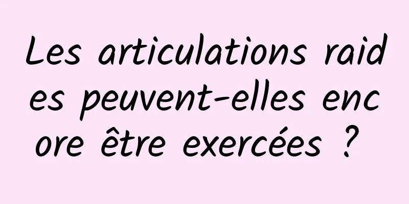 Les articulations raides peuvent-elles encore être exercées ? 