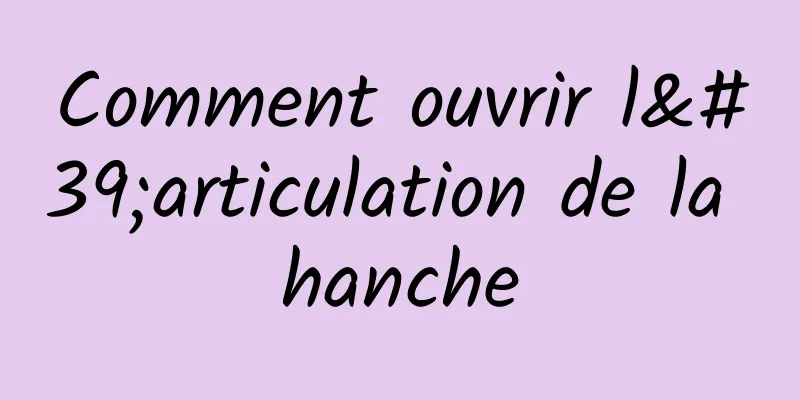 Comment ouvrir l'articulation de la hanche