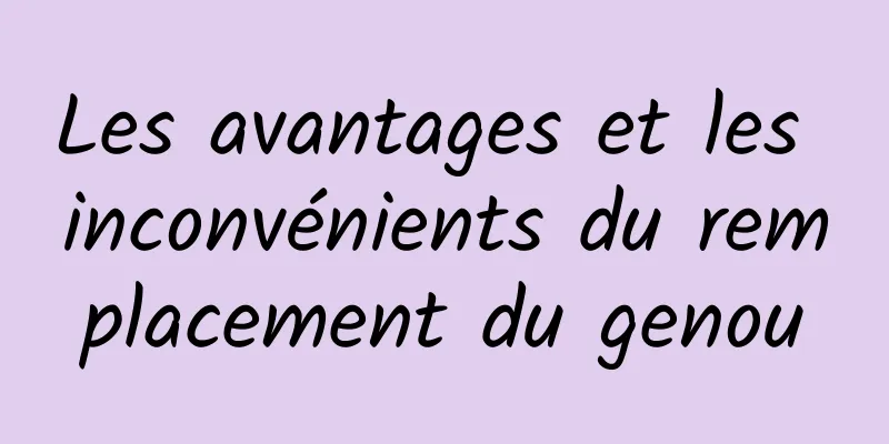 ​Les avantages et les inconvénients du remplacement du genou