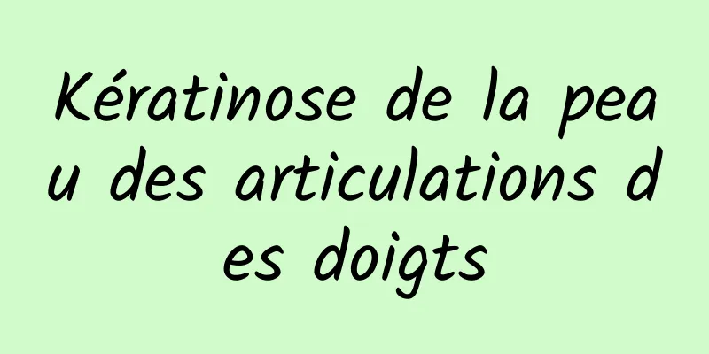 ​Kératinose de la peau des articulations des doigts