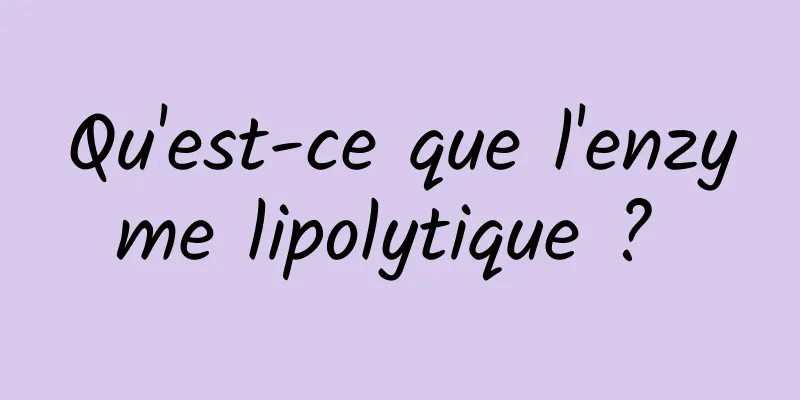 Qu'est-ce que l'enzyme lipolytique ? 