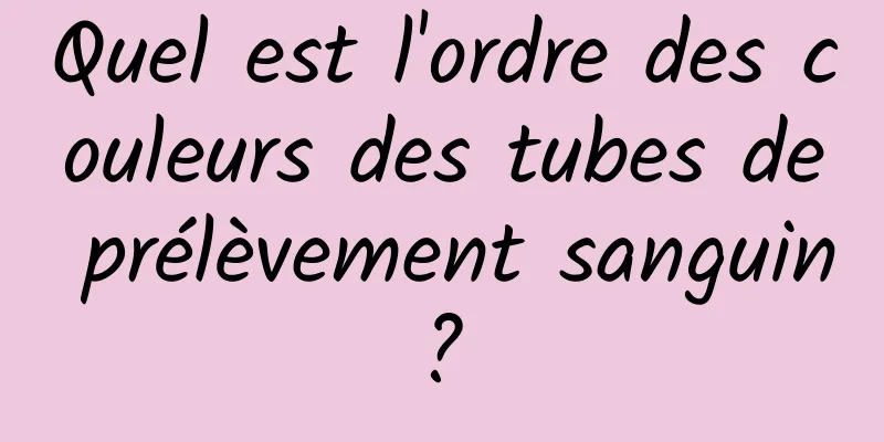 Quel est l'ordre des couleurs des tubes de prélèvement sanguin ? 