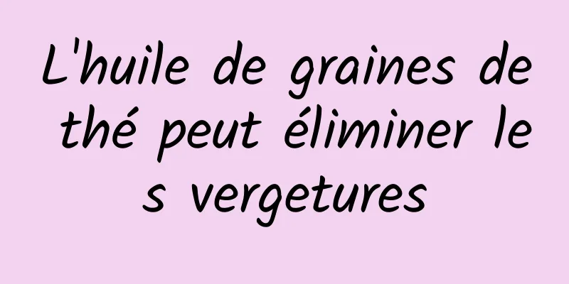 L'huile de graines de thé peut éliminer les vergetures