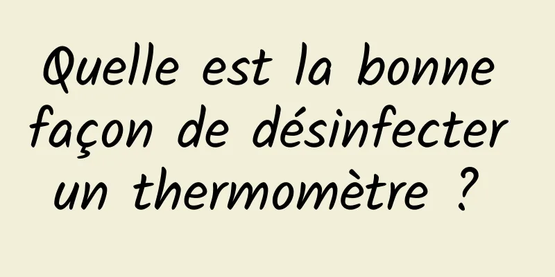 Quelle est la bonne façon de désinfecter un thermomètre ? 