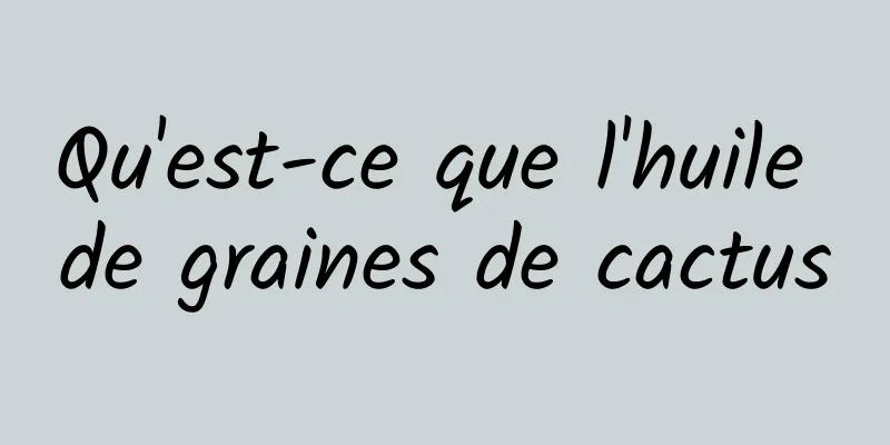 Qu'est-ce que l'huile de graines de cactus