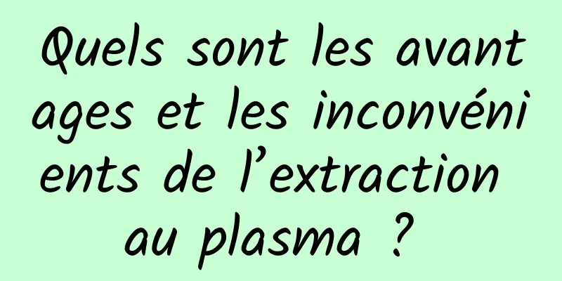 Quels sont les avantages et les inconvénients de l’extraction au plasma ? 