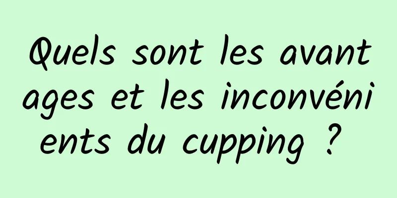 Quels sont les avantages et les inconvénients du cupping ? 