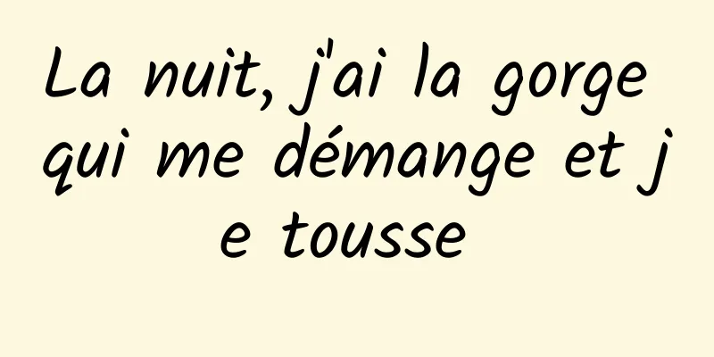 La nuit, j'ai la gorge qui me démange et je tousse 