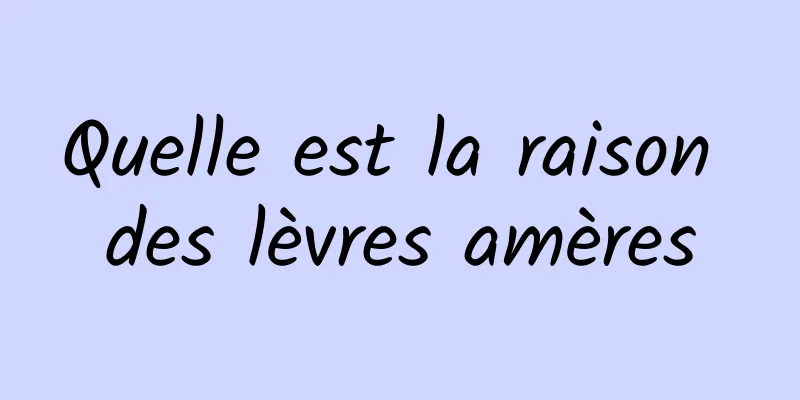 Quelle est la raison des lèvres amères