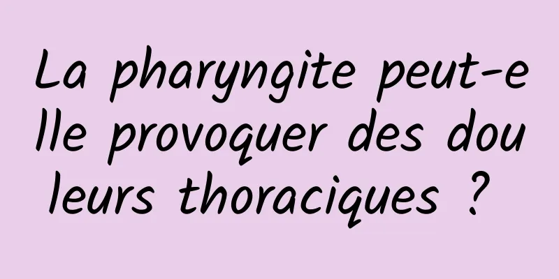 La pharyngite peut-elle provoquer des douleurs thoraciques ? 