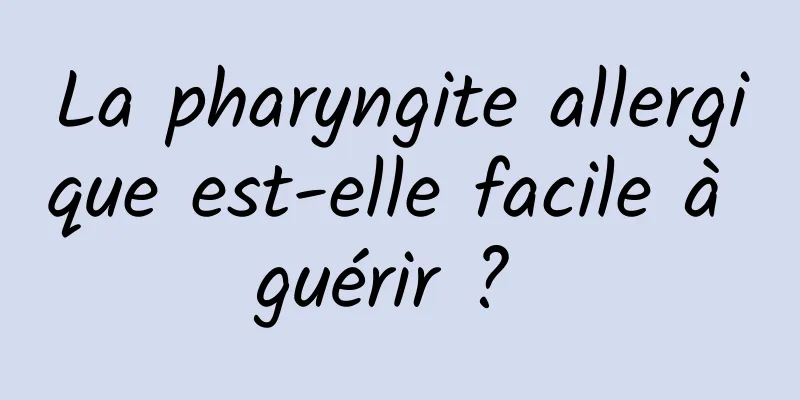 La pharyngite allergique est-elle facile à guérir ? 