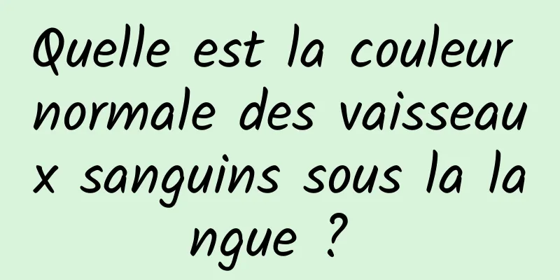 Quelle est la couleur normale des vaisseaux sanguins sous la langue ? 