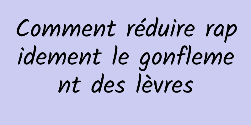 Comment réduire rapidement le gonflement des lèvres