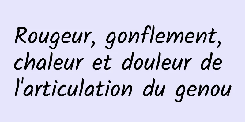 Rougeur, gonflement, chaleur et douleur de l'articulation du genou